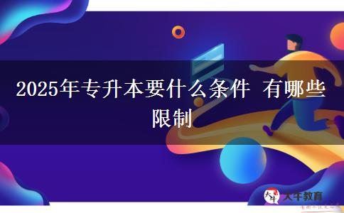 2025年专升本要什么条件 有哪些限制