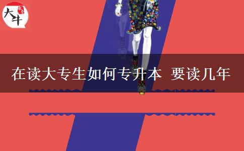 在读大专生如何专升本 要读几年