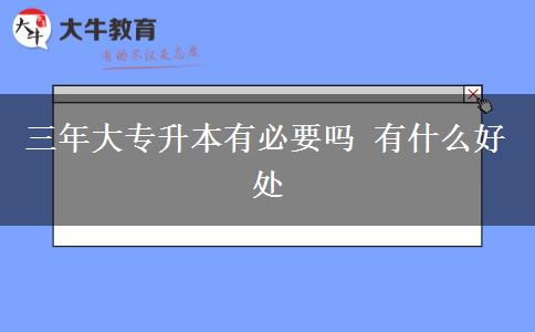 三年大专升本有必要吗 有什么好处