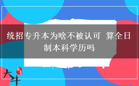 统招专升本为啥不被认可 算全日制本科学历吗