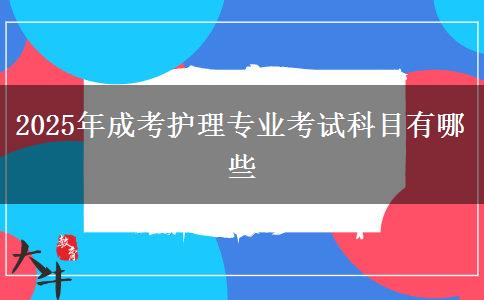 2025年成考护理专业考试科目有哪些