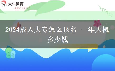 2024成人大专怎么报名 一年大概多少钱