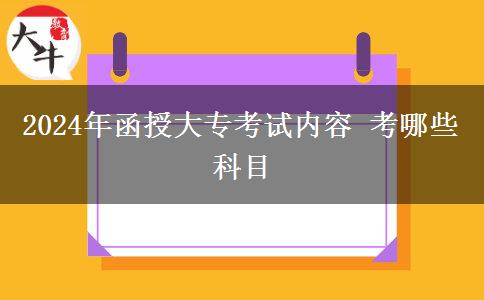 2024年函授大专考试内容 考哪些科目