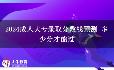 2024成人大专录取分数线预测 多少分才能过