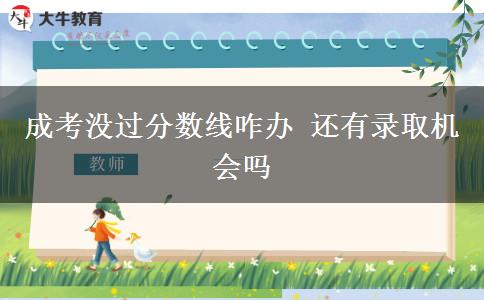 成考没过分数线咋办 还有录取机会吗