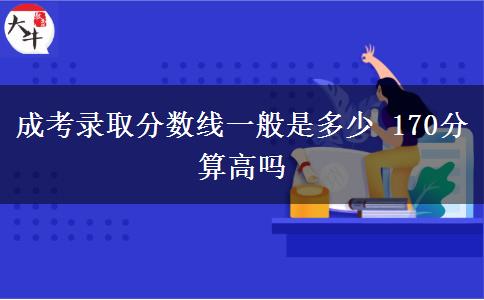 成考录取分数线一般是多少 170分算高吗