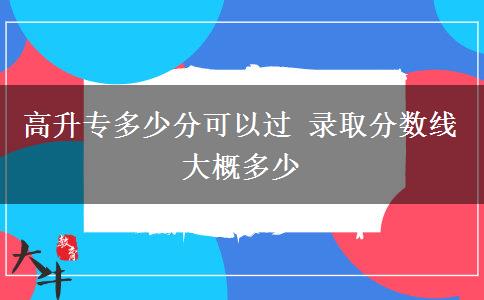 高升专多少分可以过 录取分数线大概多少