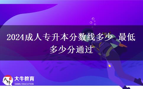 2024成人专升本分数线多少 最低多少分通过