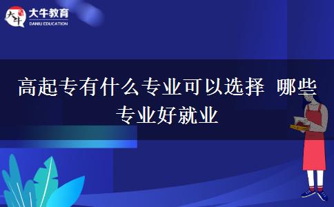 高起专有什么专业可以选择 哪些专业好就业