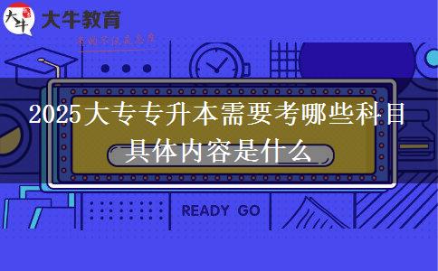 2025大专专升本需要考哪些科目 具体内容是什么