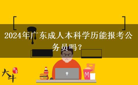 2024年广东成人本科学历能报考公务员吗？