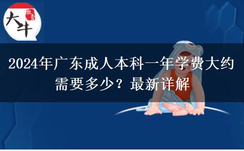 2024年广东成人本科一年学费大约需要多少？最新详解