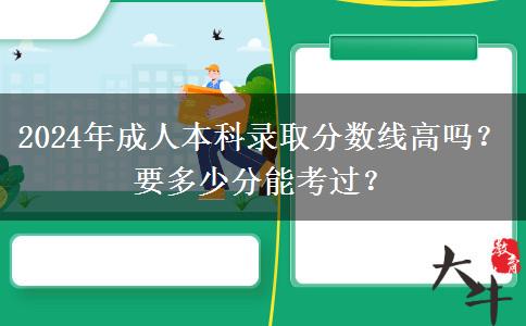 2024年成人本科录取分数线高吗？要多少分能考过？