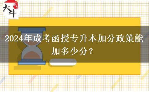 2024年成考函授专升本加分政策能加多少分？