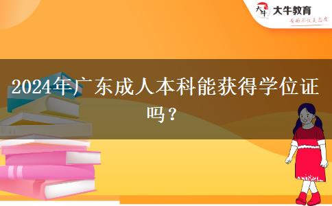 2024年广东成人本科能获得学位证吗？