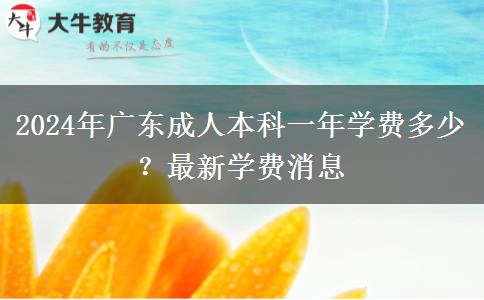 2024年广东成人本科一年学费多少？最新学费消息