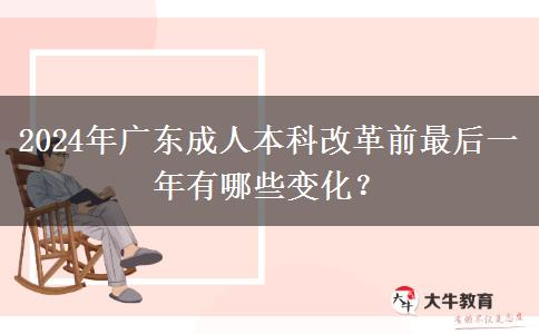 2024年广东成人本科改革前最后一年有哪些变化？