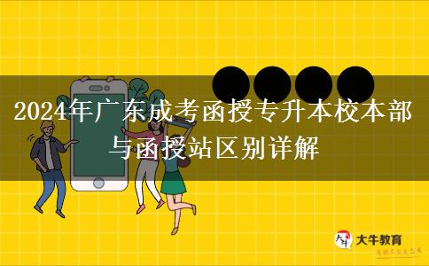 2024年广东成考函授专升本校本部与函授站区别详解