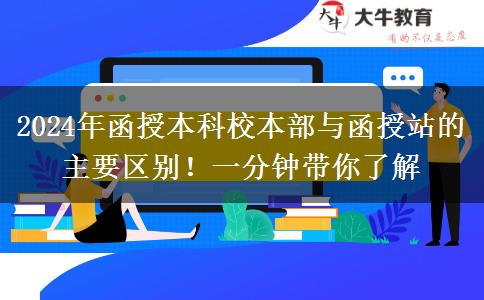 2024年函授本科校本部与函授站的主要区别！一分钟带你了解