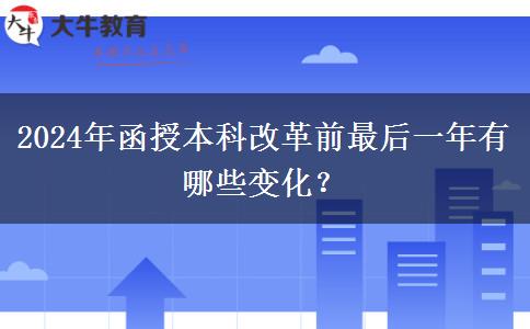 2024年函授本科改革前最后一年有哪些变化？
