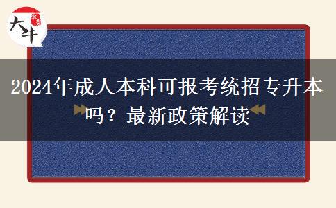 2024年成人本科可报考统招专升本吗？最新政策解