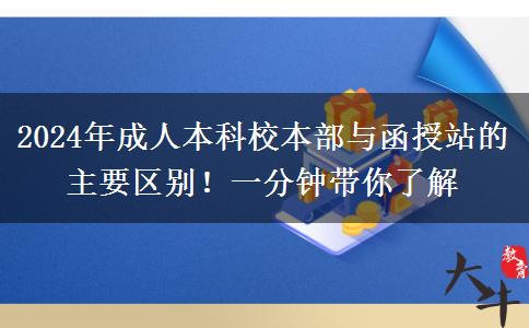 2024年成人本科校本部与函授站的主要区别！一分钟带你了解