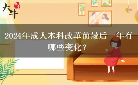 2024年成人本科改革前最后一年有哪些变化？