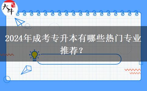 2024年成考专升本有哪些热门专业推荐？