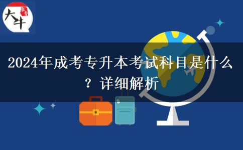 2024年成考专升本考试科目是什么？详细解析