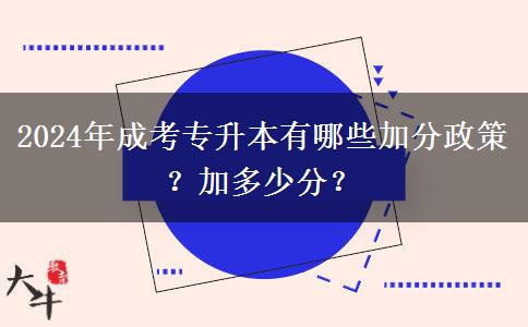 2024年成考专升本有哪些加分政策?加多少分? 2024年成考专升本有哪些加分政策?加多少分?