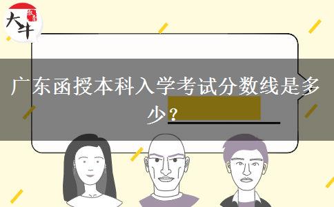 广东函授本科入学考试分数线是多少？