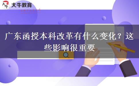 广东函授本科改革有什么变化？这些影响很重要