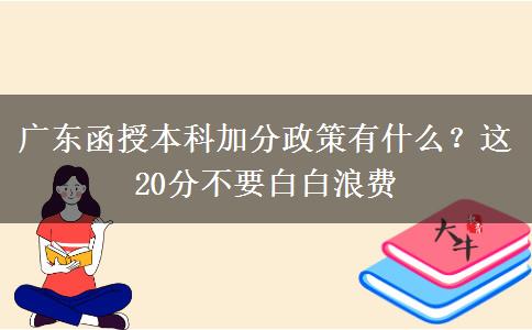 广东函授本科加分政策有什么？这20分不要白白浪费