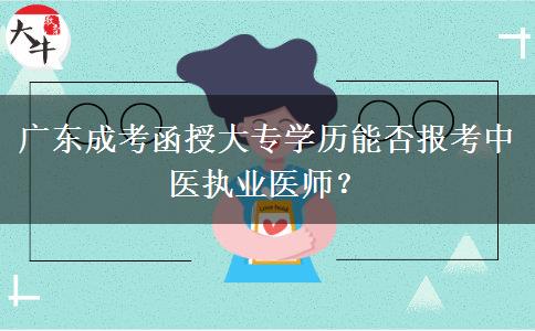 广东成考函授大专学历能否报考中医执业医师？