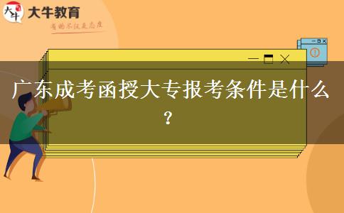 广东成考函授大专报考条件是什么？
