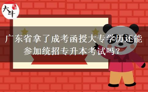 广东省拿了成考函授大专学历还能参加统招专升本考试吗？