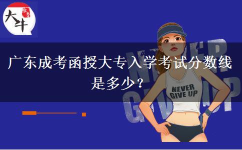 广东成考函授大专入学考试分数线是多少？