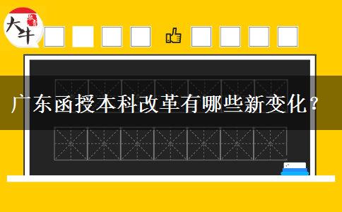 广东函授本科改革有哪些新变化？