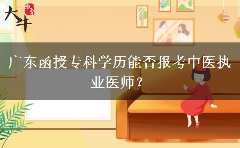 广东函授专科学历能否报考中医执业医师？