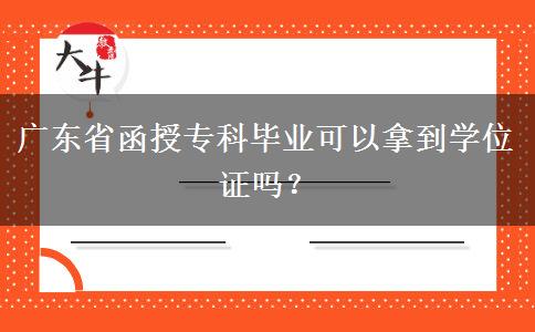 广东省函授专科毕业可以拿到学位证吗？