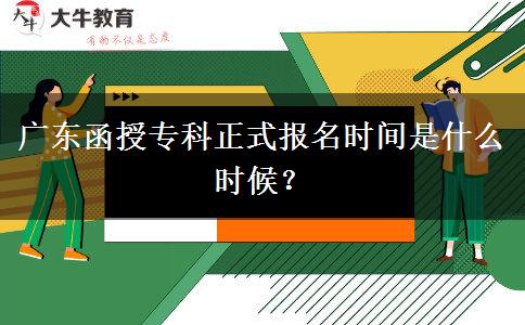 广东函授专科正式报名时间是什么时候？