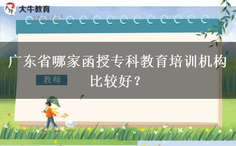 广东省哪家函授专科教育培训机构比较好？