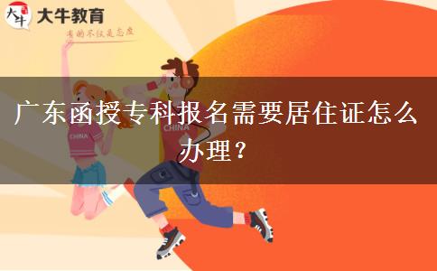 广东函授专科报名需要居住证怎么办理？