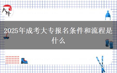 2025年成考大专报名条件和流程是什么