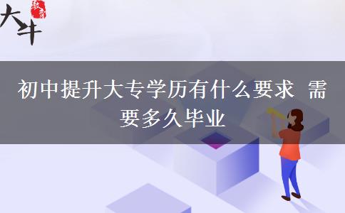初中提升大专学历有什么要求 需要多久毕业