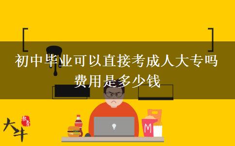 初中毕业可以直接考成人大专吗 费用是多少钱