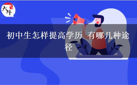 初中生怎样提高学历 有哪几种途径