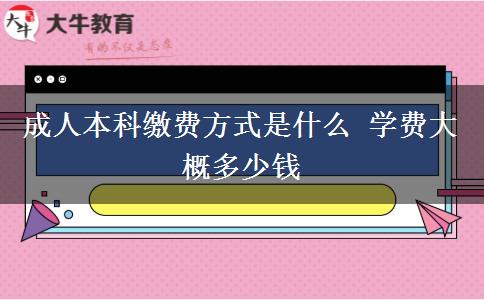 成人本科缴费方式是什么 学费大概多少钱