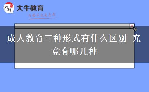 成人教育三种形式有什么区别 究竟有哪几种