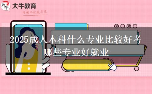 2025成人本科什么专业比较好考 哪些专业好就业